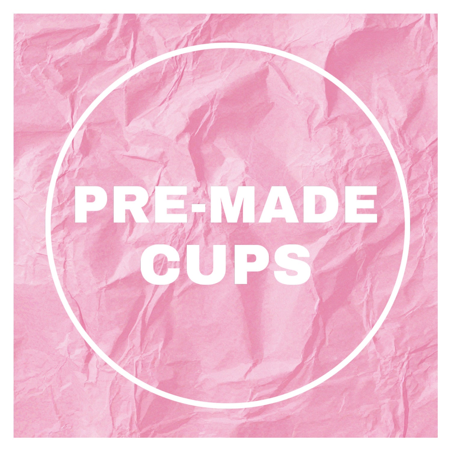 PRE-MADE CUPS
