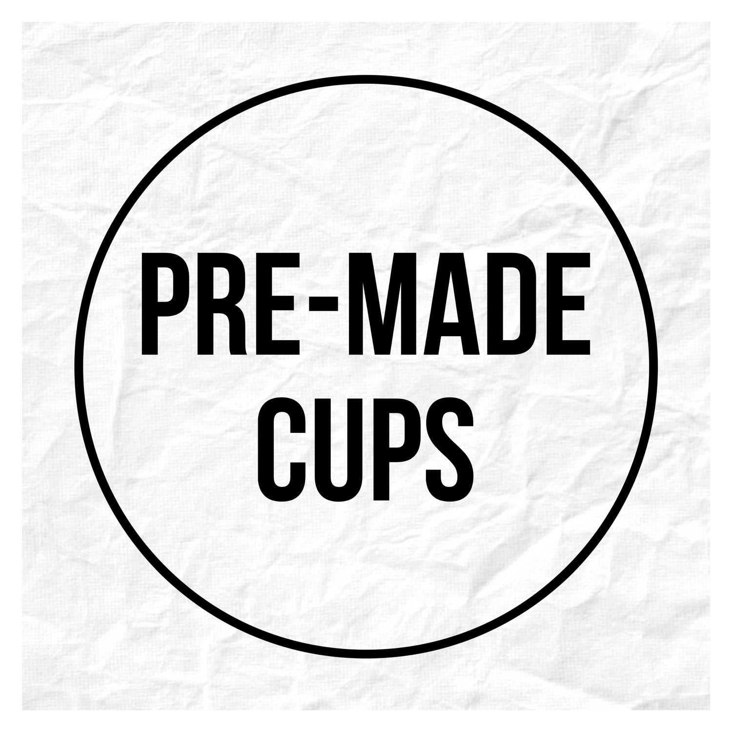 PRE-MADE CUPS